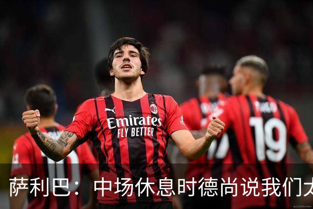 萨利巴：中场休息时德尚说我们太急躁需要更冷静，下半场踢得不错