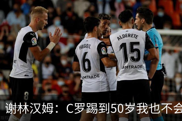 谢林汉姆：C罗踢到50岁我也不会感到惊讶 但回到欧洲是不可能的